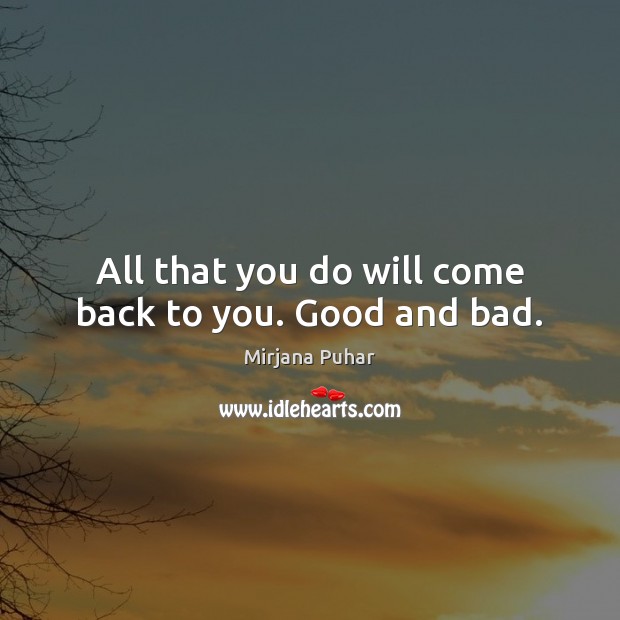 All that you do will come back to you. Good and bad. Mirjana Puhar Picture Quote