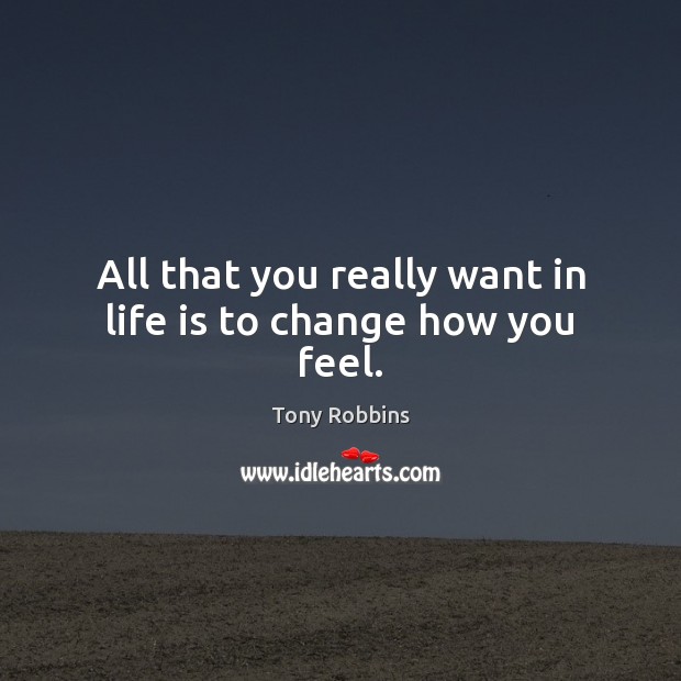 All that you really want in life is to change how you feel. Image