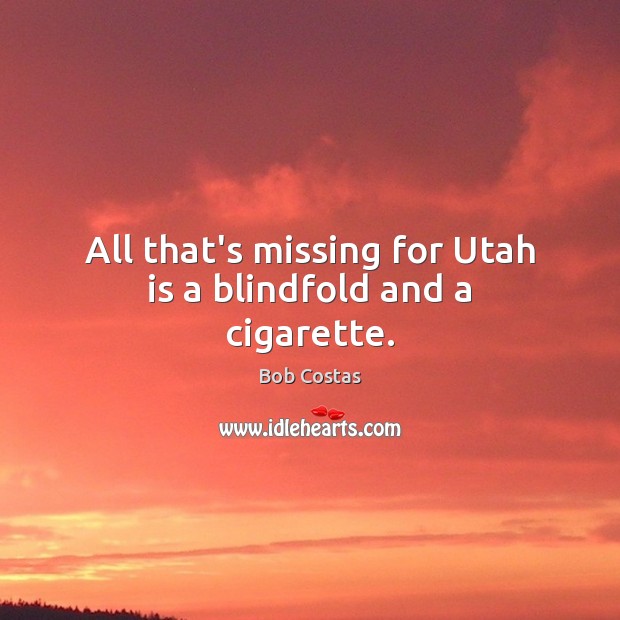 All that’s missing for Utah is a blindfold and a cigarette. Bob Costas Picture Quote