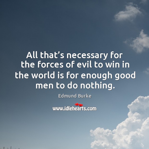 All that’s necessary for the forces of evil to win in the world is for enough good men to do nothing. Men Quotes Image