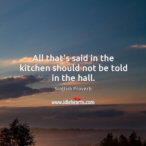 All that’s said in the kitchen should not be told in the hall. Scottish Proverbs Image