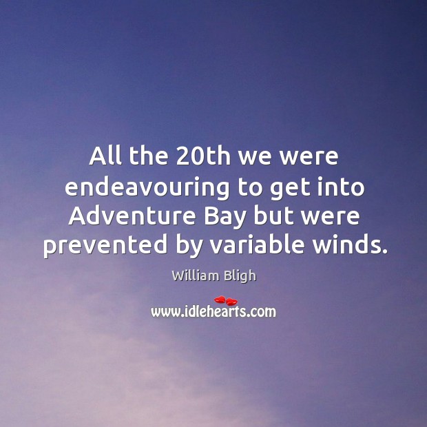 All the 20th we were endeavouring to get into adventure bay but were prevented by variable winds. William Bligh Picture Quote