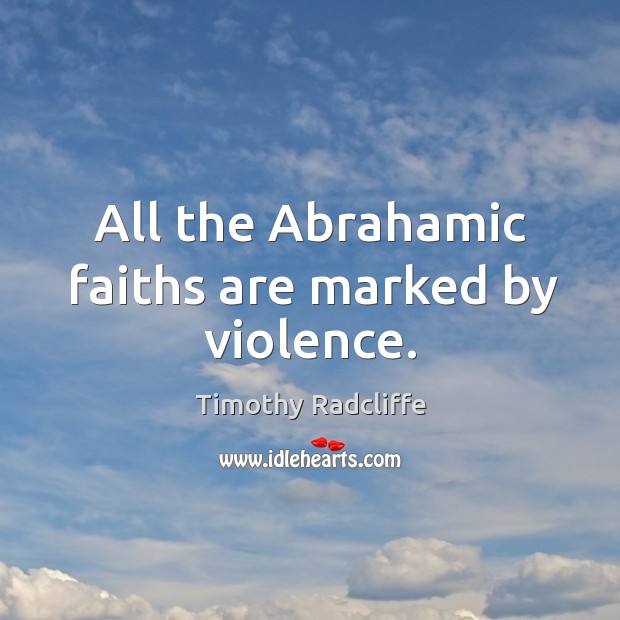 All the abrahamic faiths are marked by violence. Timothy Radcliffe Picture Quote