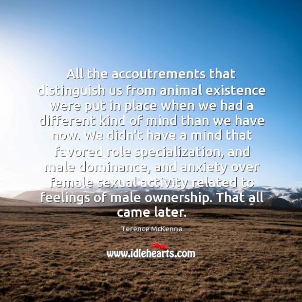 All the accoutrements that distinguish us from animal existence were put in Terence McKenna Picture Quote