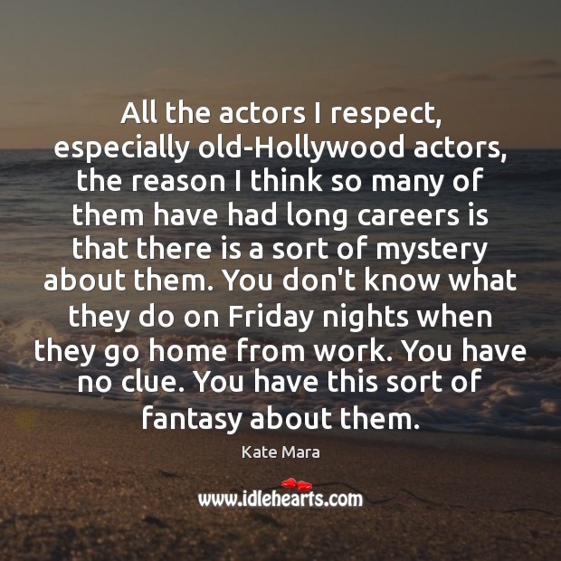 All the actors I respect, especially old-Hollywood actors, the reason I think Kate Mara Picture Quote
