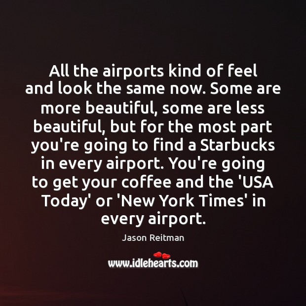 All the airports kind of feel and look the same now. Some Jason Reitman Picture Quote