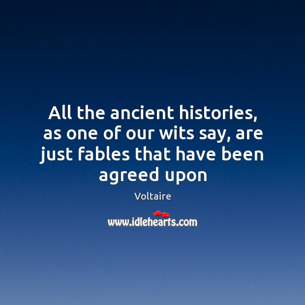All the ancient histories, as one of our wits say, are just Voltaire Picture Quote