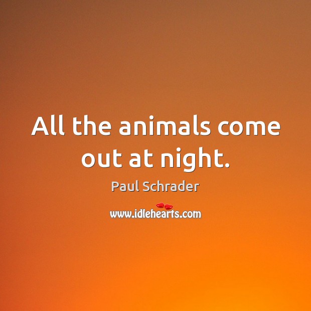 All the animals come out at night. Paul Schrader Picture Quote