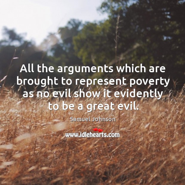 All the arguments which are brought to represent poverty as no evil show it evidently to be a great evil. Image