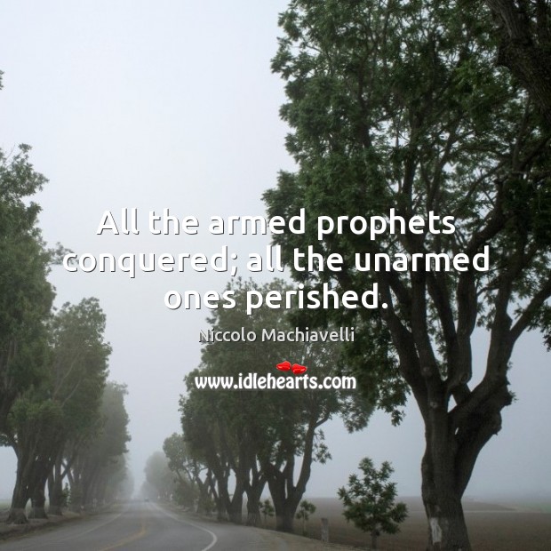 All the armed prophets conquered; all the unarmed ones perished. Niccolo Machiavelli Picture Quote