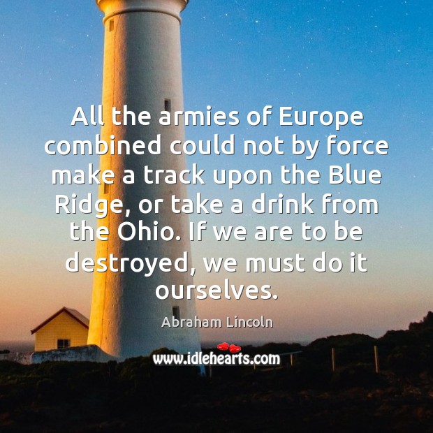 All the armies of Europe combined could not by force make a Abraham Lincoln Picture Quote