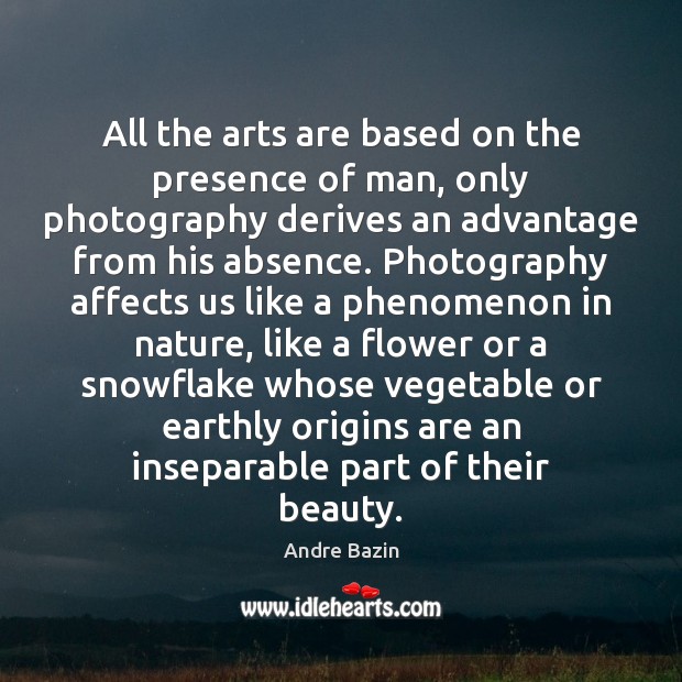 All the arts are based on the presence of man, only photography Image
