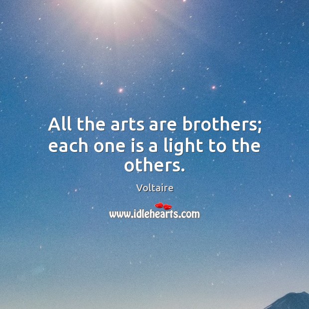 All the arts are brothers; each one is a light to the others. Voltaire Picture Quote