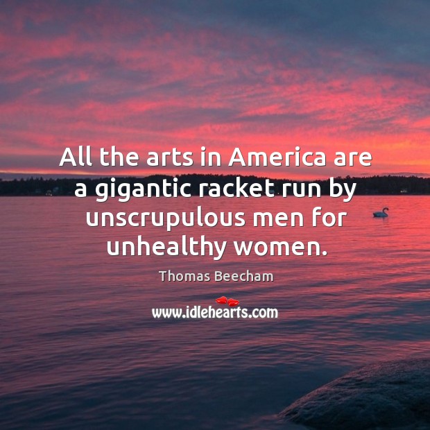 All the arts in america are a gigantic racket run by unscrupulous men for unhealthy women. Image