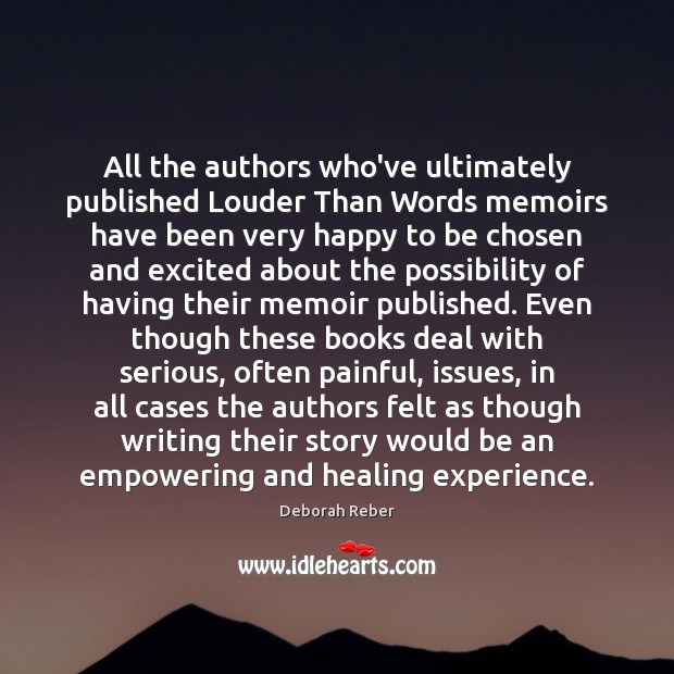 All the authors who’ve ultimately published Louder Than Words memoirs have been Deborah Reber Picture Quote