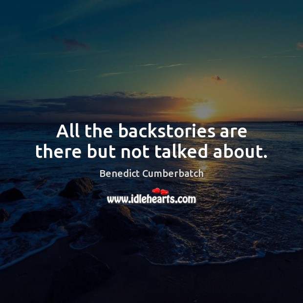 All the backstories are there but not talked about. Benedict Cumberbatch Picture Quote