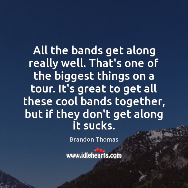 All the bands get along really well. That’s one of the biggest Brandon Thomas Picture Quote