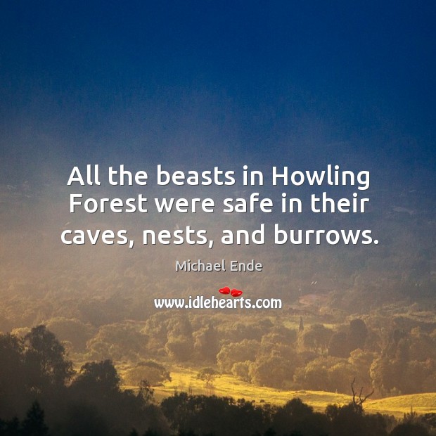 All the beasts in howling forest were safe in their caves, nests, and burrows. Michael Ende Picture Quote