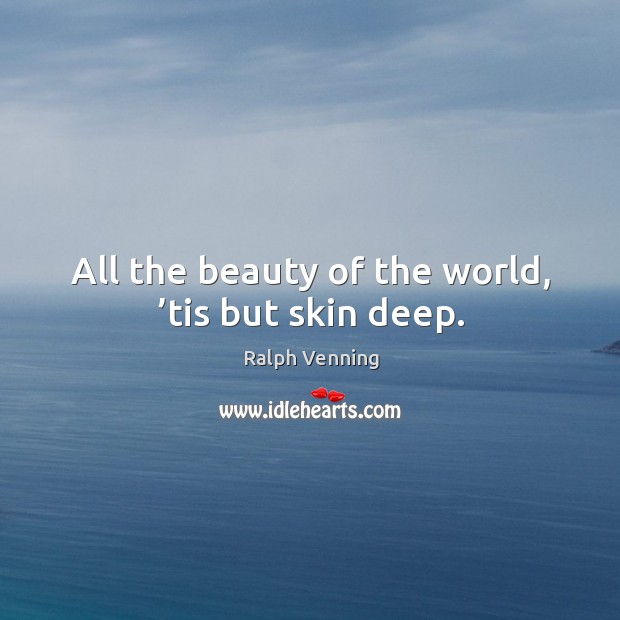 All the beauty of the world, ’tis but skin deep. Image