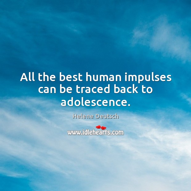 All the best human impulses can be traced back to adolescence. Helene Deutsch Picture Quote