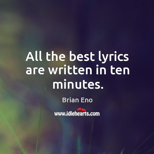 All the best lyrics are written in ten minutes. Brian Eno Picture Quote