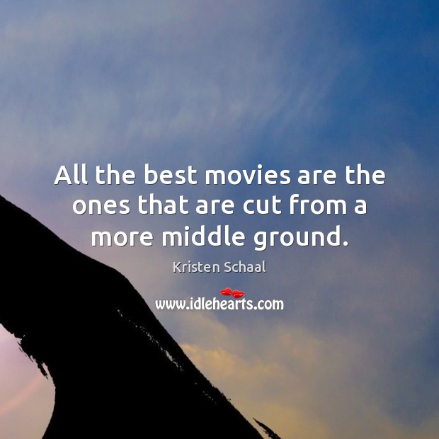All the best movies are the ones that are cut from a more middle ground. Kristen Schaal Picture Quote