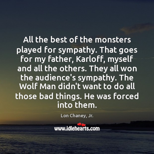 All the best of the monsters played for sympathy. That goes for Lon Chaney, Jr. Picture Quote