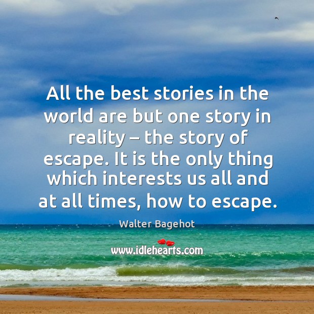 All the best stories in the world are but one story in reality – the story of escape. Walter Bagehot Picture Quote