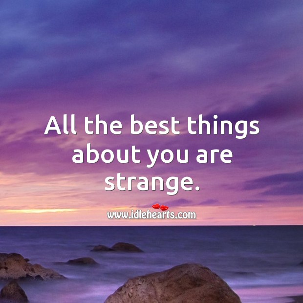 All the best things about you are strange. Image