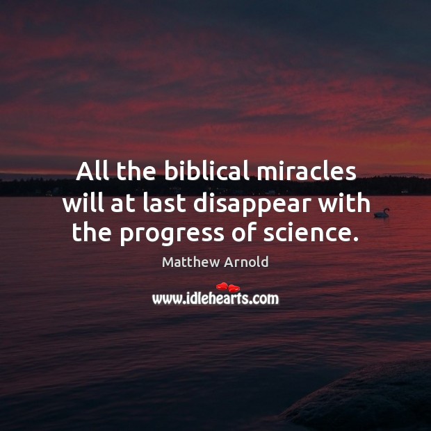 All the biblical miracles will at last disappear with the progress of science. Matthew Arnold Picture Quote
