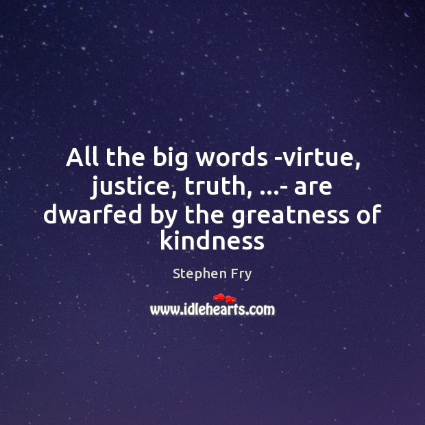All the big words -virtue, justice, truth, …- are dwarfed by the greatness of kindness Stephen Fry Picture Quote