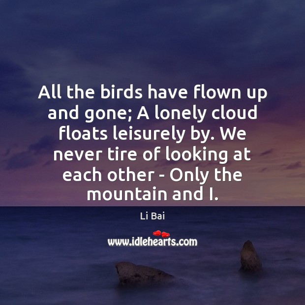 All the birds have flown up and gone; A lonely cloud floats Li Bai Picture Quote
