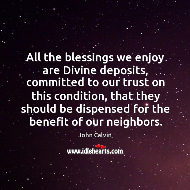 All the blessings we enjoy are divine deposits, committed to our trust on this condition John Calvin Picture Quote