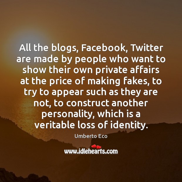 All the blogs, Facebook, Twitter are made by people who want to Umberto Eco Picture Quote