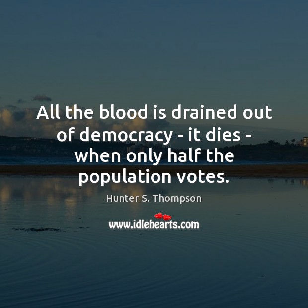 All the blood is drained out of democracy – it dies – when only half the population votes. Image