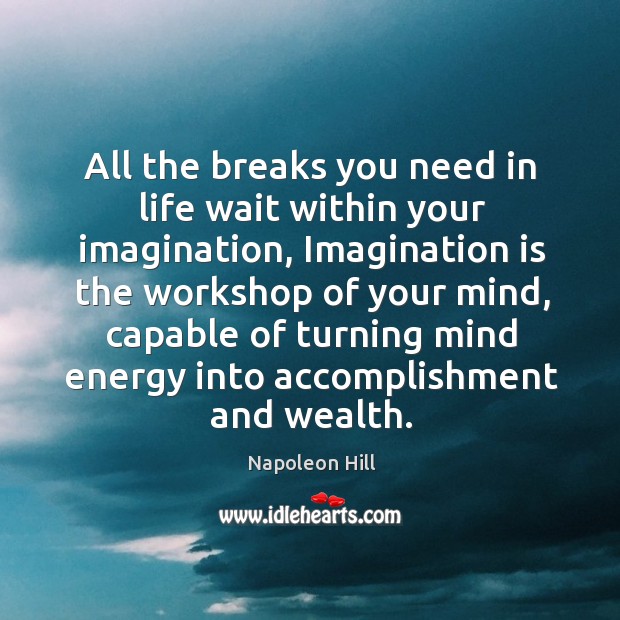 All the breaks you need in life wait within your imagination, imagination is the workshop of your mind. Napoleon Hill Picture Quote