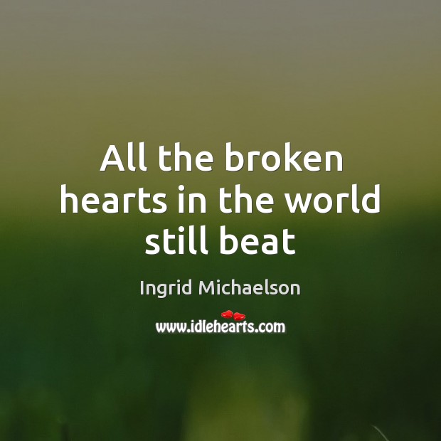 All the broken hearts in the world still beat Ingrid Michaelson Picture Quote