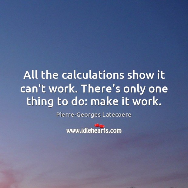 All the calculations show it can’t work. There’s only one thing to do: make it work. Pierre-Georges Latecoere Picture Quote