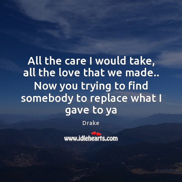 All the care I would take, all the love that we made.. Drake Picture Quote