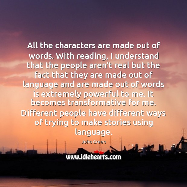 All the characters are made out of words. With reading, I understand John Green Picture Quote