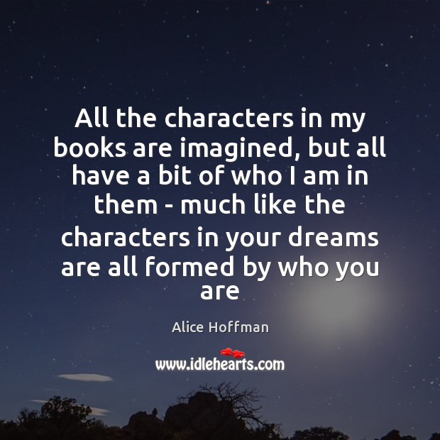 All the characters in my books are imagined, but all have a Alice Hoffman Picture Quote