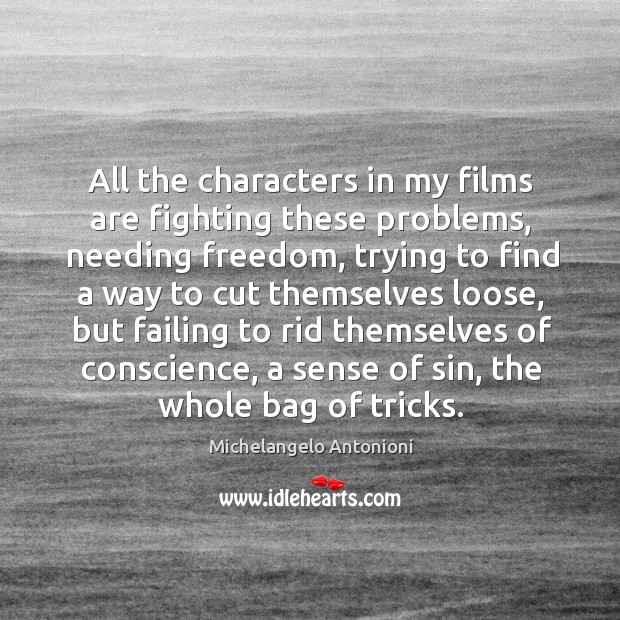 All the characters in my films are fighting these problems, needing freedom Michelangelo Antonioni Picture Quote