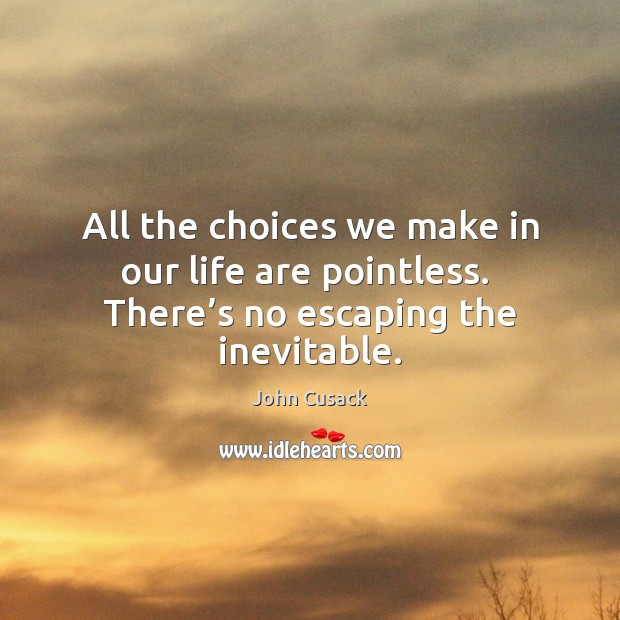 All the choices we make in our life are pointless.  There’s no escaping the inevitable. Image