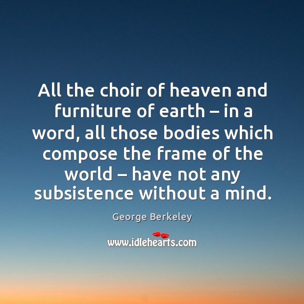 All the choir of heaven and furniture of earth – in a word, all those bodies which compose George Berkeley Picture Quote