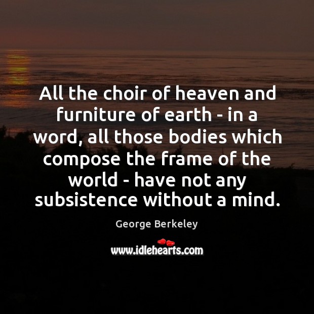 All the choir of heaven and furniture of earth – in a George Berkeley Picture Quote