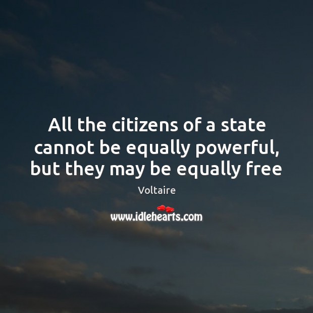 All the citizens of a state cannot be equally powerful, but they may be equally free Voltaire Picture Quote