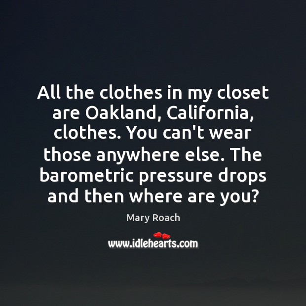 All the clothes in my closet are Oakland, California, clothes. You can’t Mary Roach Picture Quote
