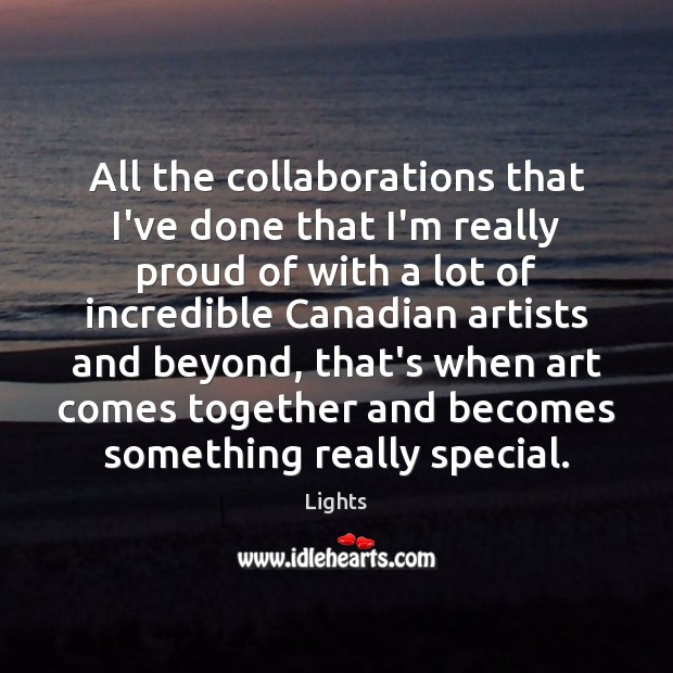 All the collaborations that I’ve done that I’m really proud of with Lights Picture Quote