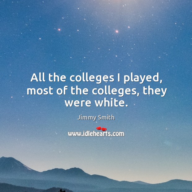 All the colleges I played, most of the colleges, they were white. Jimmy Smith Picture Quote