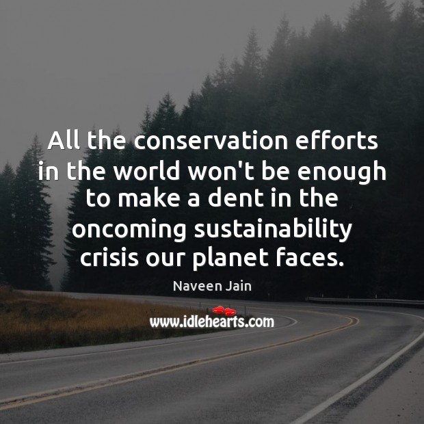 All the conservation efforts in the world won’t be enough to make Naveen Jain Picture Quote